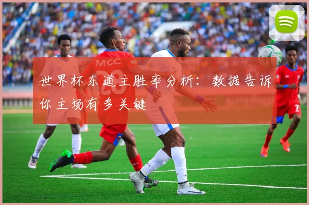 世界杯东道主胜率分析:数据告诉你主场有多关键