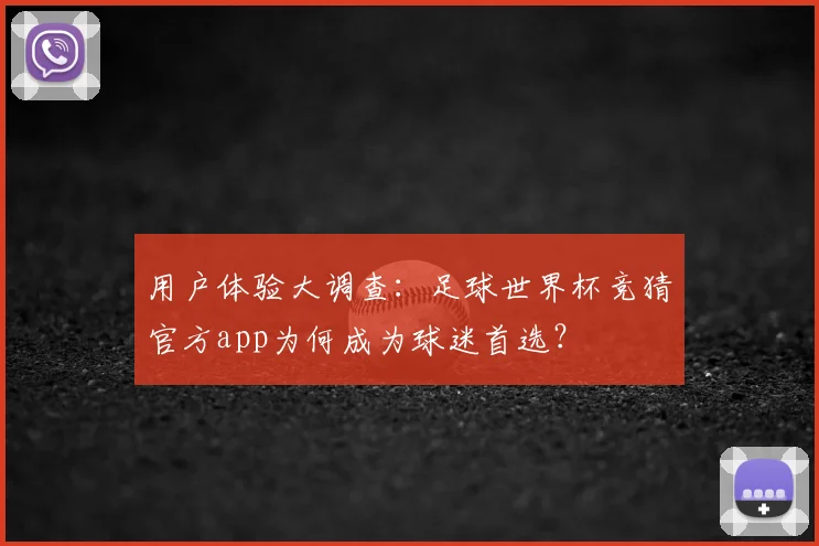 用户体验大调查:足球世界杯竞猜官方app为何成为球迷首选?