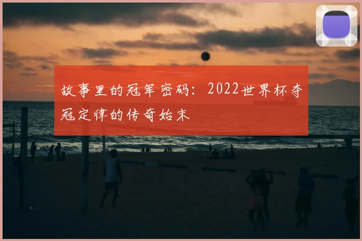 故事里的冠军密码：2022世界杯夺冠定律的传奇始末