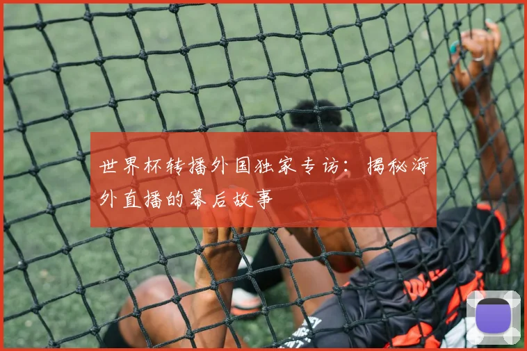 世界杯转播外国独家专访：揭秘海外直播的幕后故事
