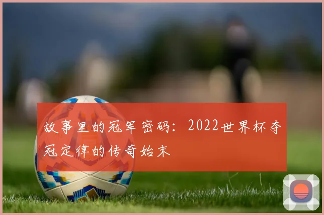 故事里的冠军密码：2022世界杯夺冠定律的传奇始末