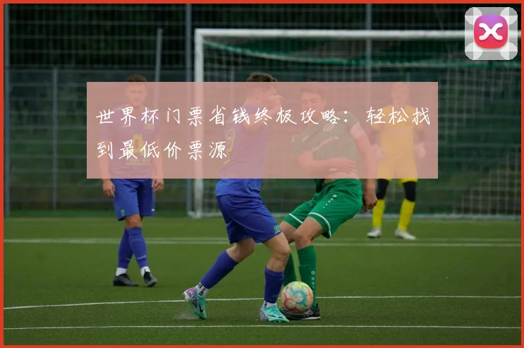 世界杯门票省钱终极攻略:轻松找到最低价票源