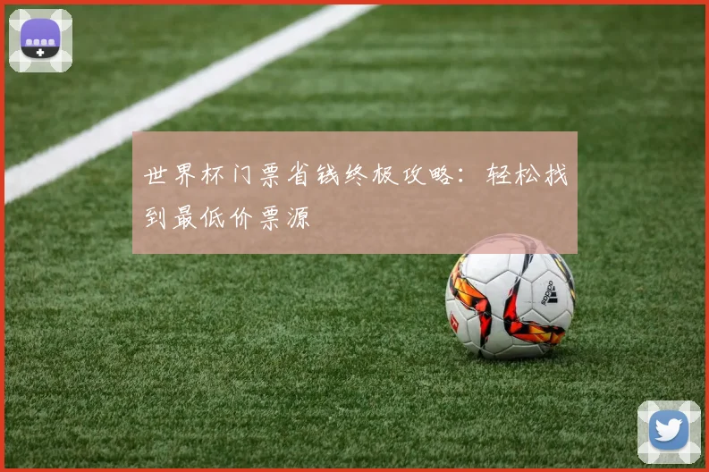 世界杯门票省钱终极攻略:轻松找到最低价票源
