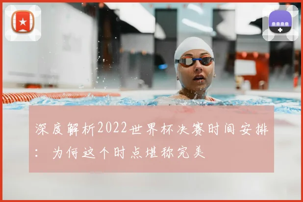 深度解析2022世界杯决赛时间安排:为何这个时点堪称完美