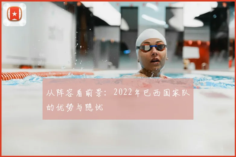 从阵容看前景：2022年巴西国家队的优势与隐忧