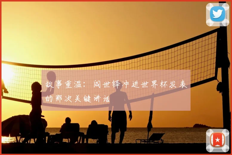 故事重温：阎世铎冲进世界杯发表的那次关键讲话