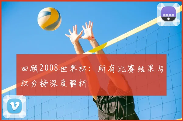 回顾2008世界杯：所有比赛结果与积分榜深度解析