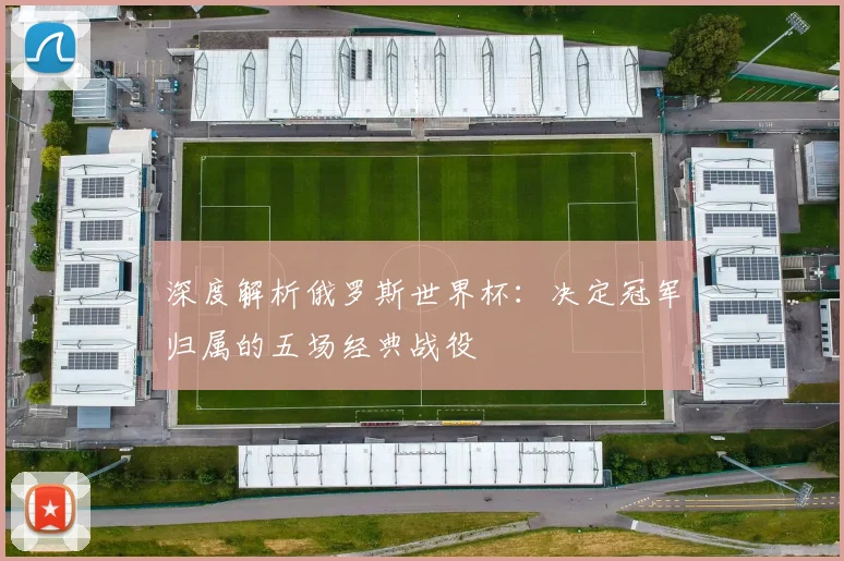 深度解析俄罗斯世界杯：决定冠军归属的五场经典战役